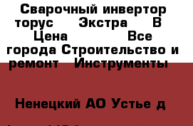 Сварочный инвертор торус-250 Экстра, 220В › Цена ­ 12 000 - Все города Строительство и ремонт » Инструменты   . Ненецкий АО,Устье д.